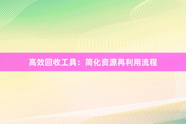 高效回收工具：简化资源再利用流程